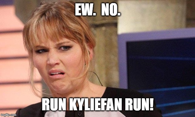 Grossed out  | EW.  NO. RUN KYLIEFAN RUN! | image tagged in grossed out | made w/ Imgflip meme maker