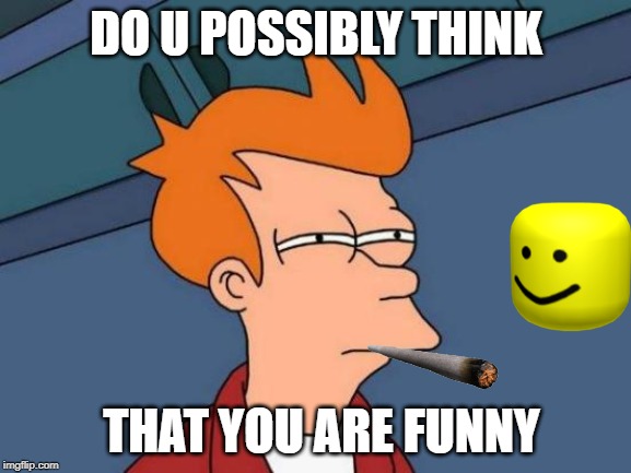 Futurama Fry Meme | DO U POSSIBLY THINK; THAT YOU ARE FUNNY | image tagged in memes,futurama fry | made w/ Imgflip meme maker