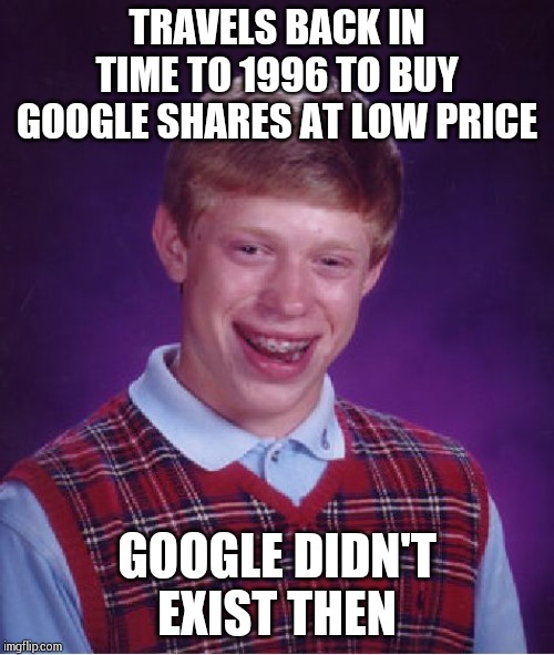 Bad Luck Brian Meme | TRAVELS BACK IN TIME TO 1996 TO BUY GOOGLE SHARES AT LOW PRICE; GOOGLE DIDN'T EXIST THEN | image tagged in memes,bad luck brian | made w/ Imgflip meme maker