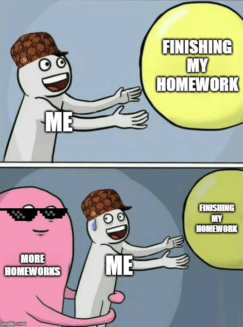 Running Away Balloon | FINISHING MY HOMEWORK; ME; FINISHING MY HOMEWORK; MORE HOMEWORKS; ME | image tagged in memes,running away balloon | made w/ Imgflip meme maker