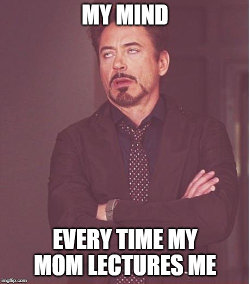 Face You Make Robert Downey Jr | MY MIND; EVERY TIME MY MOM LECTURES ME | image tagged in memes,face you make robert downey jr | made w/ Imgflip meme maker