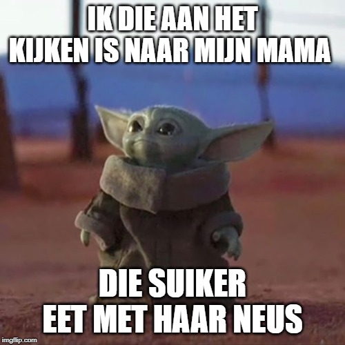 Baby Yoda | IK DIE AAN HET KIJKEN IS NAAR MIJN MAMA; DIE SUIKER EET MET HAAR NEUS | image tagged in baby yoda | made w/ Imgflip meme maker