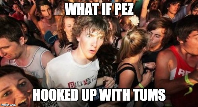 Sudden Clarity Antacid | WHAT IF PEZ; HOOKED UP WITH TUMS | image tagged in memes,sudden clarity clarence | made w/ Imgflip meme maker
