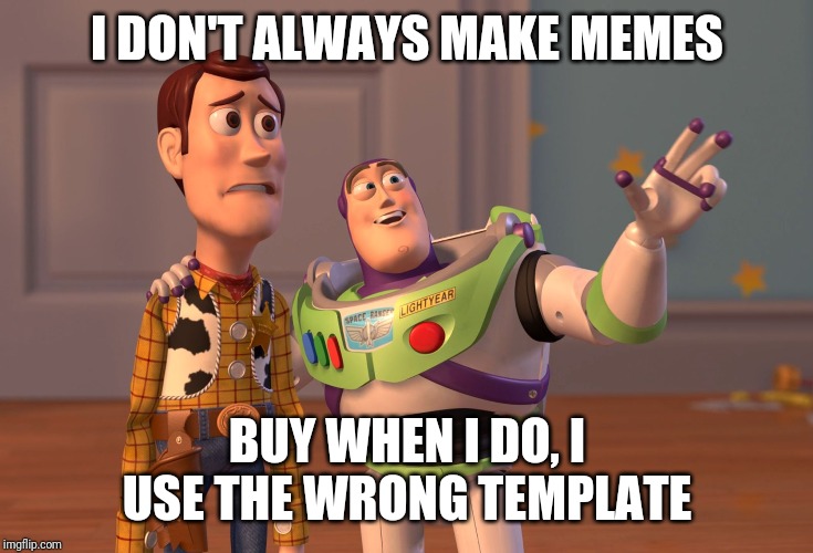 X, X Everywhere | I DON'T ALWAYS MAKE MEMES; BUY WHEN I DO, I USE THE WRONG TEMPLATE | image tagged in memes,x x everywhere | made w/ Imgflip meme maker