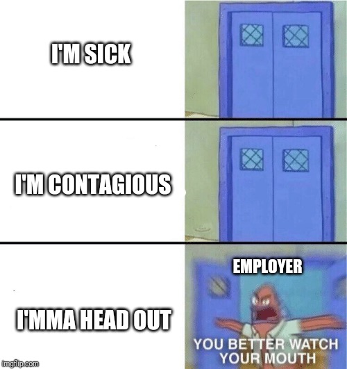 You better watch your mouth | I'M SICK; I'M CONTAGIOUS; EMPLOYER; I'MMA HEAD OUT | image tagged in you better watch your mouth | made w/ Imgflip meme maker