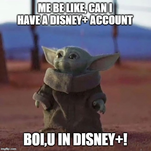 Baby Yoda | ME BE LIKE, CAN I HAVE A DISNEY+ ACCOUNT; BOI,U IN DISNEY+! | image tagged in baby yoda | made w/ Imgflip meme maker