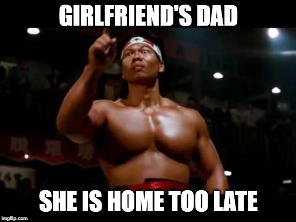 Bolo Yeung | GIRLFRIEND'S DAD; SHE IS HOME TOO LATE | image tagged in bolo yeung | made w/ Imgflip meme maker