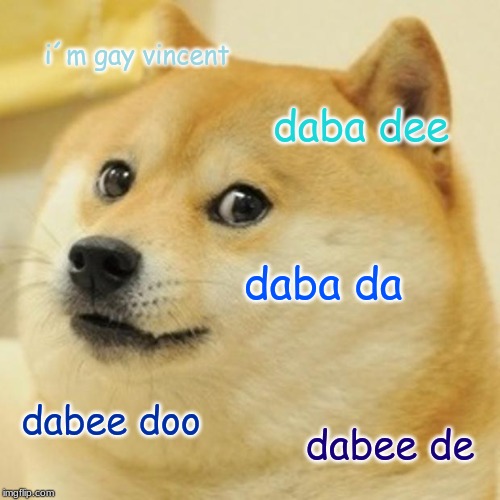 Doge Meme | i´m gay vincent; daba dee; daba da; dabee doo; dabee de | image tagged in memes,doge | made w/ Imgflip meme maker