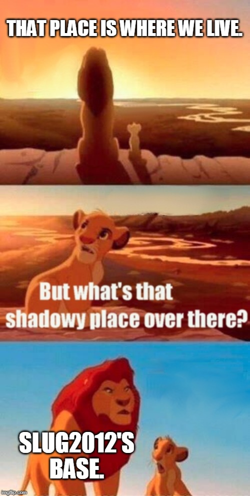 Simba Shadowy Place Meme | THAT PLACE IS WHERE WE LIVE. SLUG2012'S BASE. | image tagged in memes,simba shadowy place | made w/ Imgflip meme maker