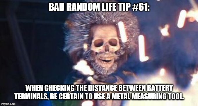 Daniel Stern Electrocuted | BAD RANDOM LIFE TIP #61:; WHEN CHECKING THE DISTANCE BETWEEN BATTERY TERMINALS, BE CERTAIN TO USE A METAL MEASURING TOOL. | image tagged in daniel stern electrocuted | made w/ Imgflip meme maker