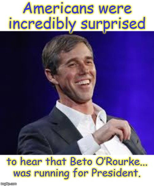 Americans were surprised | Americans were incredibly surprised; to hear that Beto O’Rourke...
was running for President. | image tagged in politics | made w/ Imgflip meme maker