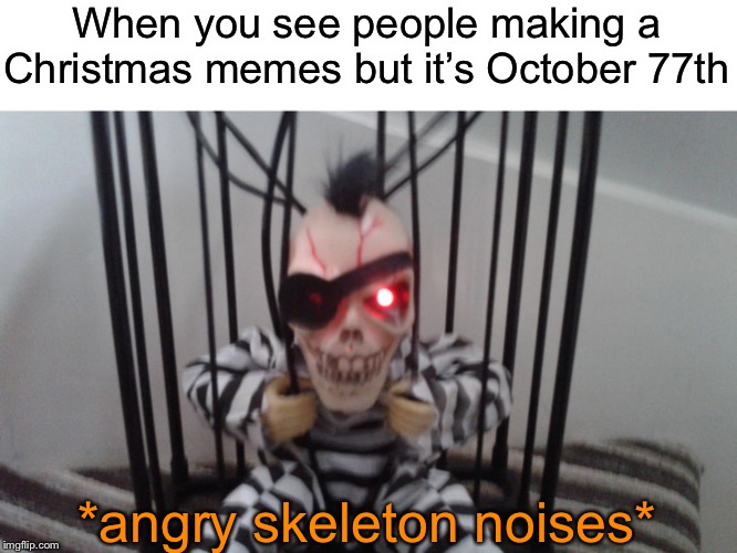 Angry skeleton | When you see people making a Christmas memes but it’s October 77th; *angry skeleton noises* | image tagged in angry skeleton,memes,funny,skeleton,spooktober,christmas | made w/ Imgflip meme maker