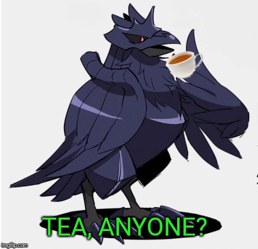 The_Tea_Drinking_Corviknight | TEA, ANYONE? | image tagged in the_tea_drinking_corviknight | made w/ Imgflip meme maker