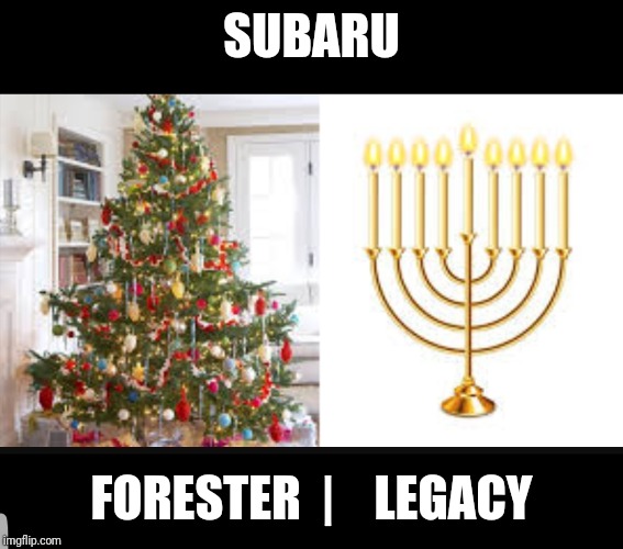 SUBARU; FORESTER  |    LEGACY | image tagged in christmas,hannukah,suburu | made w/ Imgflip meme maker