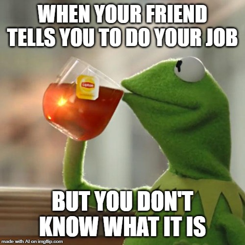 WHOA. MADE BY AI | WHEN YOUR FRIEND TELLS YOU TO DO YOUR JOB; BUT YOU DON'T KNOW WHAT IT IS | image tagged in memes,but thats none of my business,kermit the frog | made w/ Imgflip meme maker