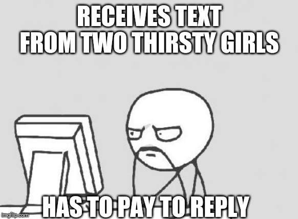Computer Guy | RECEIVES TEXT FROM TWO THIRSTY GIRLS; HAS TO PAY TO REPLY | image tagged in memes,computer guy | made w/ Imgflip meme maker