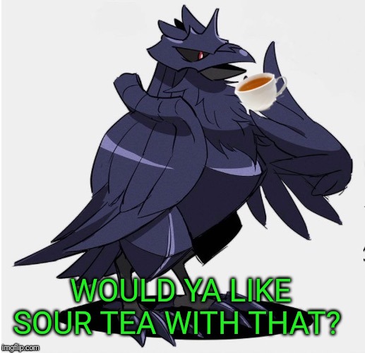 The_Tea_Drinking_Corviknight | WOULD YA LIKE SOUR TEA WITH THAT? | image tagged in the_tea_drinking_corviknight | made w/ Imgflip meme maker