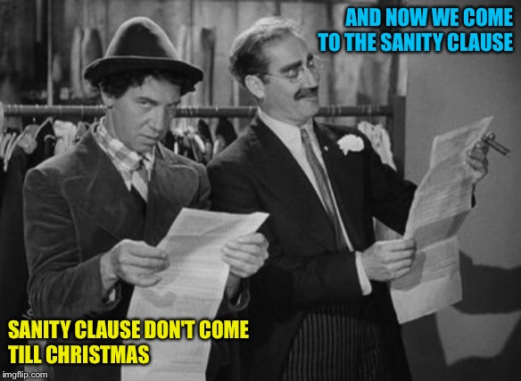 Sanity Clause | AND NOW WE COME TO THE SANITY CLAUSE; SANITY CLAUSE DON'T COME
TILL CHRISTMAS | image tagged in groucho and chico | made w/ Imgflip meme maker