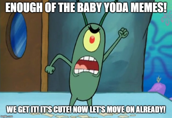 Plankton Hates Baby Yoda | ENOUGH OF THE BABY YODA MEMES! WE GET IT! IT'S CUTE! NOW LET'S MOVE ON ALREADY! | image tagged in plankton,spongebob,baby yoda,star wars,mandalorian | made w/ Imgflip meme maker