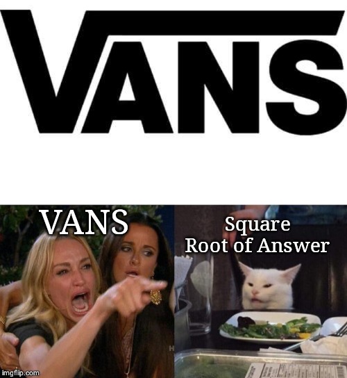 Woman Yelling At Cat | VANS; Square Root of Answer | image tagged in memes,woman yelling at cat | made w/ Imgflip meme maker