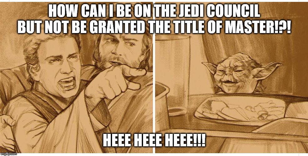 Woman Yelling at Cat Smudge (Star Wars) | HOW CAN I BE ON THE JEDI COUNCIL BUT NOT BE GRANTED THE TITLE OF MASTER!?! HEEE HEEE HEEE!!! | image tagged in woman yelling at cat smudge star wars | made w/ Imgflip meme maker