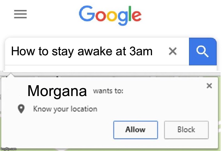 Wants to know your location | How to stay awake at 3am; Morgana | image tagged in wants to know your location | made w/ Imgflip meme maker