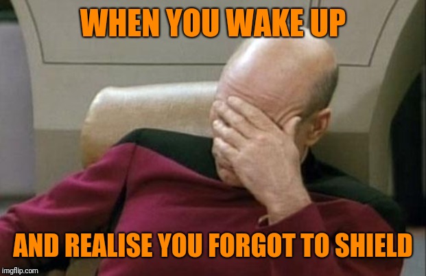 Captain Picard Facepalm Meme | WHEN YOU WAKE UP; AND REALISE YOU FORGOT TO SHIELD | image tagged in memes,captain picard facepalm | made w/ Imgflip meme maker
