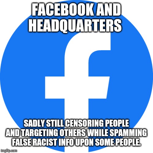 Mental Facebook | FACEBOOK AND HEADQUARTERS; SADLY STILL CENSORING PEOPLE AND TARGETING OTHERS WHILE SPAMMING FALSE RACIST INFO UPON SOME PEOPLE. | image tagged in domestic violence,i see dead people,money in politics,environmental protection agency | made w/ Imgflip meme maker