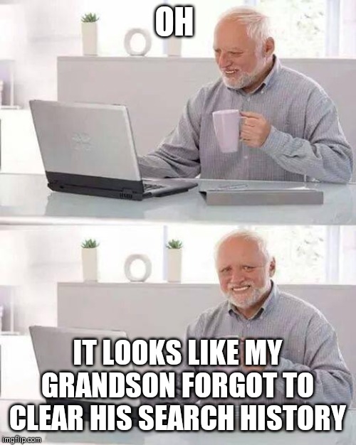 Hide the Pain Harold Meme | OH; IT LOOKS LIKE MY GRANDSON FORGOT TO CLEAR HIS SEARCH HISTORY | image tagged in memes,hide the pain harold | made w/ Imgflip meme maker
