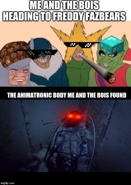 ME AND THE BOIS HEADING TO FREDDY FAZBEARS; THE ANIMATRONIC BODY ME AND THE BOIS FOUND | image tagged in memes,me and the boys,animatronic body | made w/ Imgflip meme maker