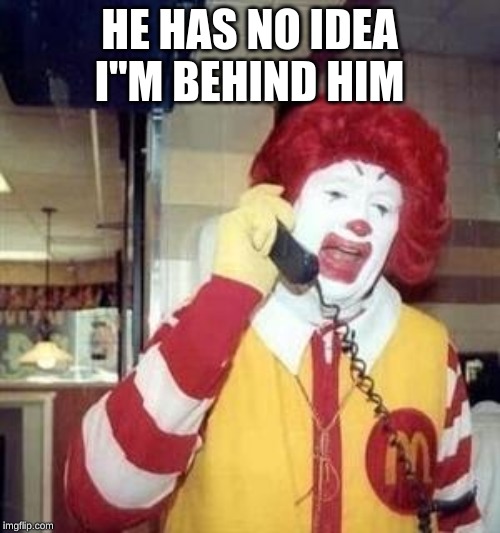 Ronald McDonald Temp | HE HAS NO IDEA I''M BEHIND HIM | image tagged in ronald mcdonald temp | made w/ Imgflip meme maker