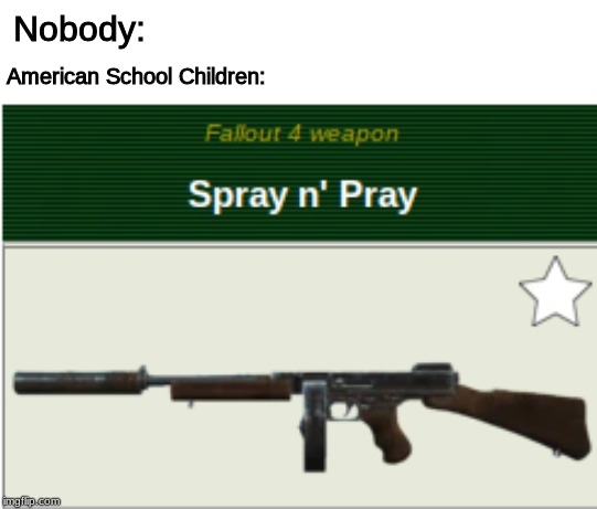 *SECOND AMEMDMENT INTENSIFIES* | Nobody:; American School Children: | image tagged in fallout 4,american,school,pumped up kicks | made w/ Imgflip meme maker
