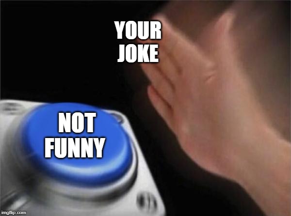 Blank Nut Button Meme | YOUR JOKE; NOT FUNNY | image tagged in memes,blank nut button | made w/ Imgflip meme maker