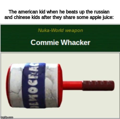 Better Dead then Red | The american kid when he beats up the russian and chinese kids after they share some apple juice: | image tagged in fallout 4,crush the commies,school,america | made w/ Imgflip meme maker