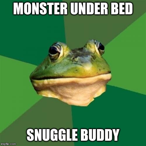Foul Bachelor Frog Meme | MONSTER UNDER BED; SNUGGLE BUDDY | image tagged in memes,foul bachelor frog | made w/ Imgflip meme maker
