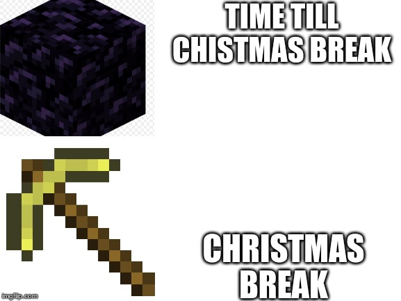Blank White Template | TIME TILL CHISTMAS BREAK; CHRISTMAS BREAK | image tagged in blank white template | made w/ Imgflip meme maker