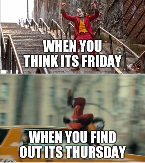 thursdays | WHEN YOU THINK ITS FRIDAY; WHEN YOU FIND OUT ITS THURSDAY | image tagged in joker stairs hit by car | made w/ Imgflip meme maker