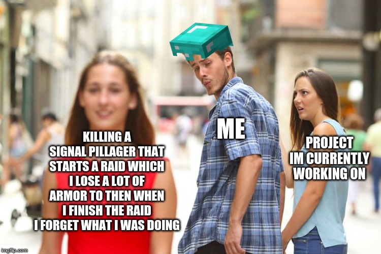 Distracted Boyfriend | ME; KILLING A SIGNAL PILLAGER THAT STARTS A RAID WHICH I LOSE A LOT OF ARMOR TO THEN WHEN I FINISH THE RAID I FORGET WHAT I WAS DOING; PROJECT IM CURRENTLY WORKING ON | image tagged in memes,distracted boyfriend | made w/ Imgflip meme maker