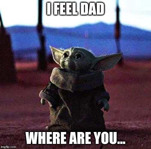 Baby Yoda | I FEEL DAD; WHERE ARE YOU... | image tagged in baby yoda | made w/ Imgflip meme maker