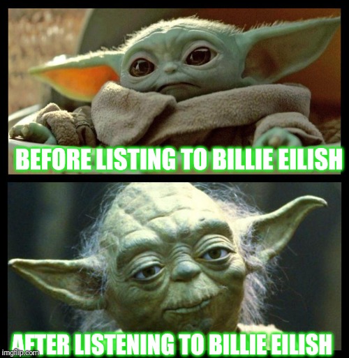 baby yoda | BEFORE LISTING TO BILLIE EILISH; AFTER LISTENING TO BILLIE EILISH | image tagged in baby yoda | made w/ Imgflip meme maker