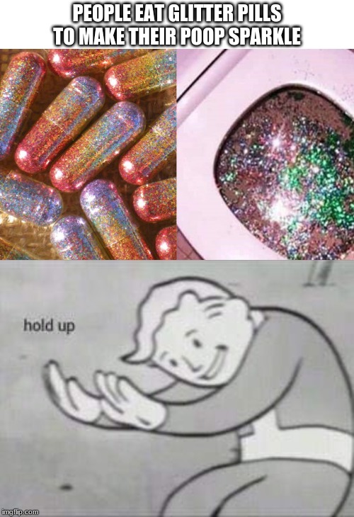 Welcome to 2019 | PEOPLE EAT GLITTER PILLS TO MAKE THEIR POOP SPARKLE | image tagged in fallout hold up | made w/ Imgflip meme maker