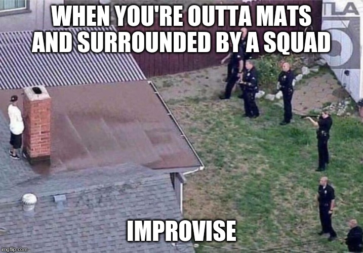 Fortnite meme | WHEN YOU'RE OUTTA MATS AND SURROUNDED BY A SQUAD; IMPROVISE | image tagged in fortnite meme | made w/ Imgflip meme maker