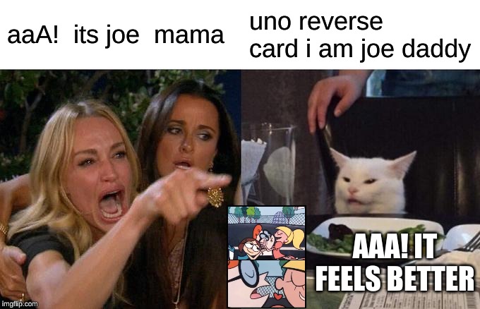 Woman Yelling At Cat Meme | aaA!  its joe  mama; uno reverse card i am joe daddy; AAA! IT FEELS BETTER | image tagged in memes,woman yelling at cat | made w/ Imgflip meme maker