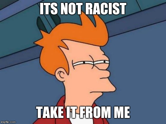 Futurama Fry Meme | ITS NOT RACIST TAKE IT FROM ME | image tagged in memes,futurama fry | made w/ Imgflip meme maker