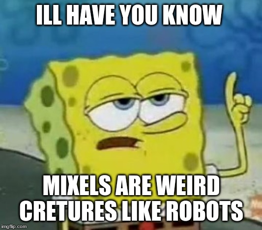 I'll Have You Know Spongebob Meme | ILL HAVE YOU KNOW MIXELS ARE WEIRD CRETURES LIKE ROBOTS | image tagged in memes,ill have you know spongebob | made w/ Imgflip meme maker