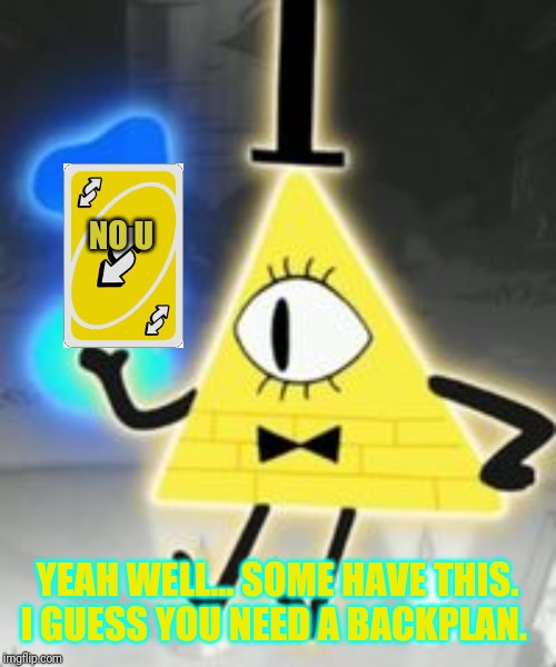 Bill Cipher | NO U YEAH WELL... SOME HAVE THIS. I GUESS YOU NEED A BACKPLAN. | image tagged in bill cipher | made w/ Imgflip meme maker
