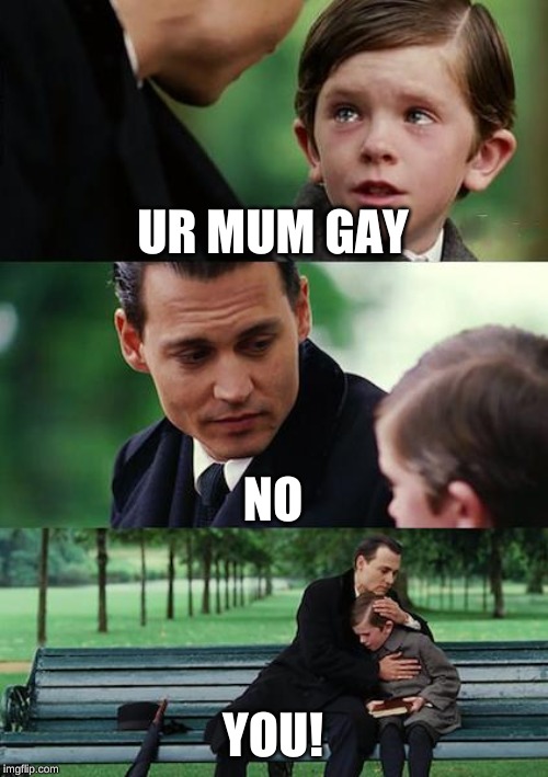 Finding Neverland Meme | UR MUM GAY; NO; YOU! | image tagged in memes,finding neverland | made w/ Imgflip meme maker