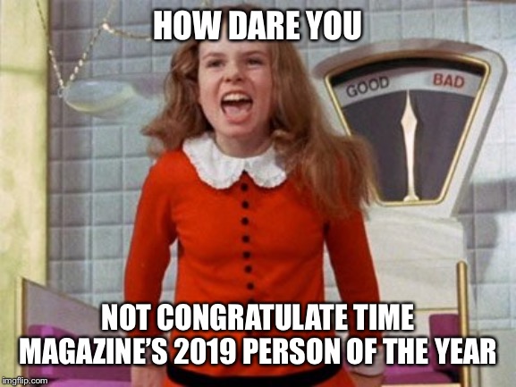How dare you TIME | HOW DARE YOU; NOT CONGRATULATE TIME MAGAZINE’S 2019 PERSON OF THE YEAR | image tagged in greta thunberg,how dare you,time magazine person of the year,veruca salt | made w/ Imgflip meme maker