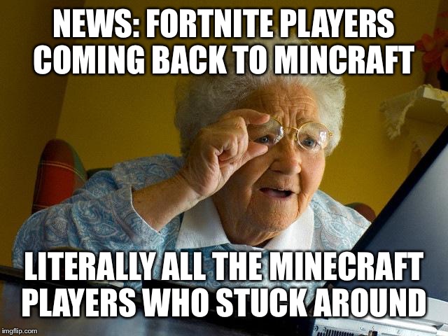 Grandma Finds The Internet Meme | NEWS: FORTNITE PLAYERS COMING BACK TO MINCRAFT; LITERALLY ALL THE MINECRAFT PLAYERS WHO STUCK AROUND | image tagged in memes,grandma finds the internet | made w/ Imgflip meme maker
