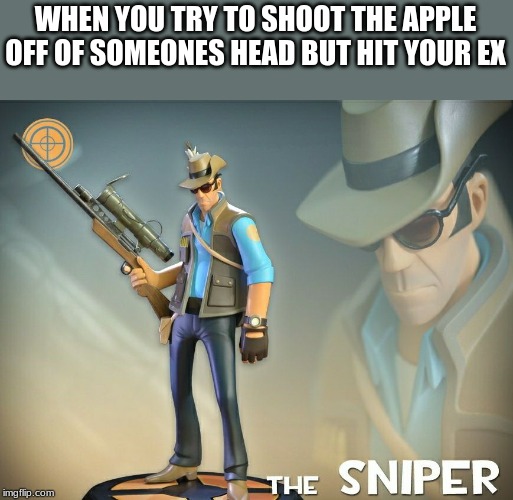 The Sniper | WHEN YOU TRY TO SHOOT THE APPLE OFF OF SOMEONES HEAD BUT HIT YOUR EX | image tagged in the sniper | made w/ Imgflip meme maker